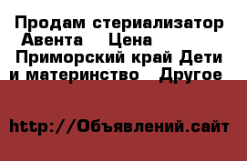 Продам стериализатор Авента  › Цена ­ 2 000 - Приморский край Дети и материнство » Другое   